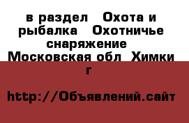  в раздел : Охота и рыбалка » Охотничье снаряжение . Московская обл.,Химки г.